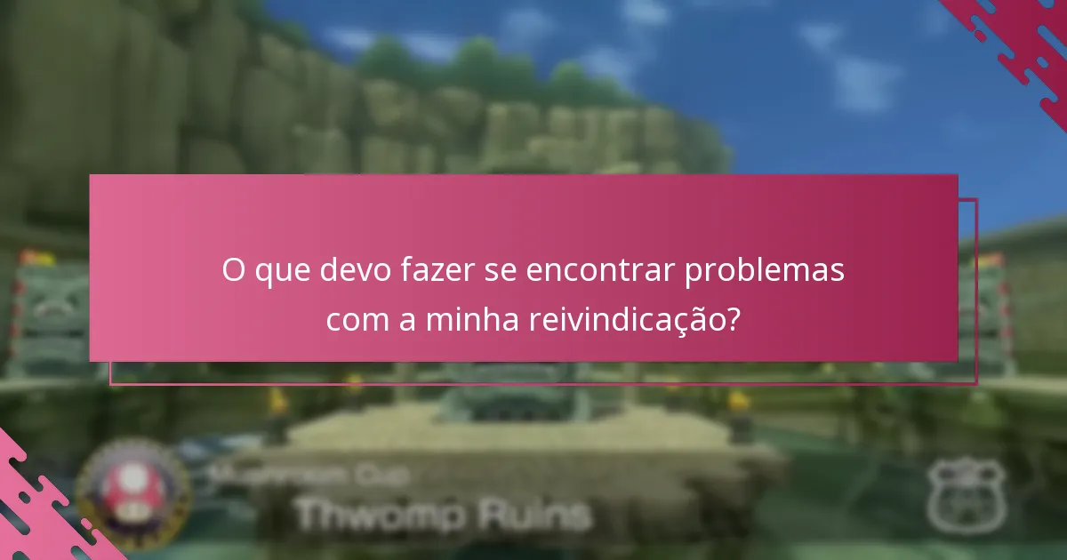 O que devo fazer se encontrar problemas com a minha reivindicação?