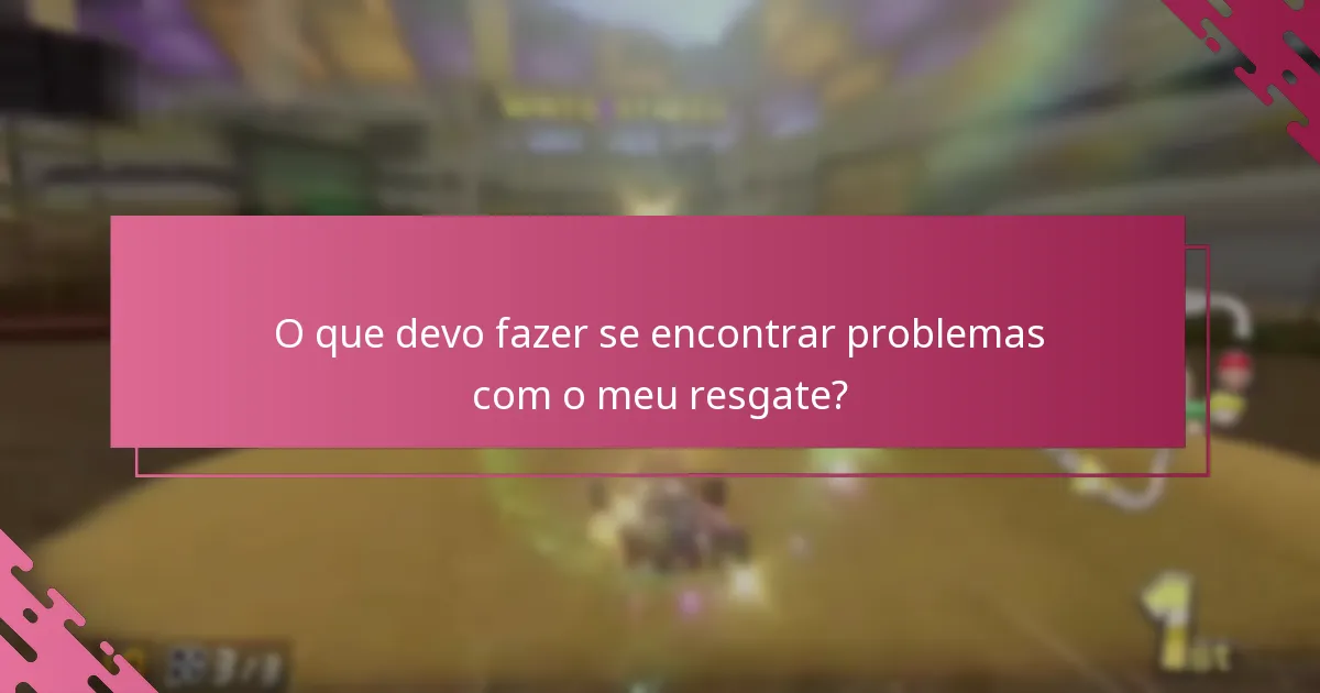 O que devo fazer se encontrar problemas com o meu resgate?