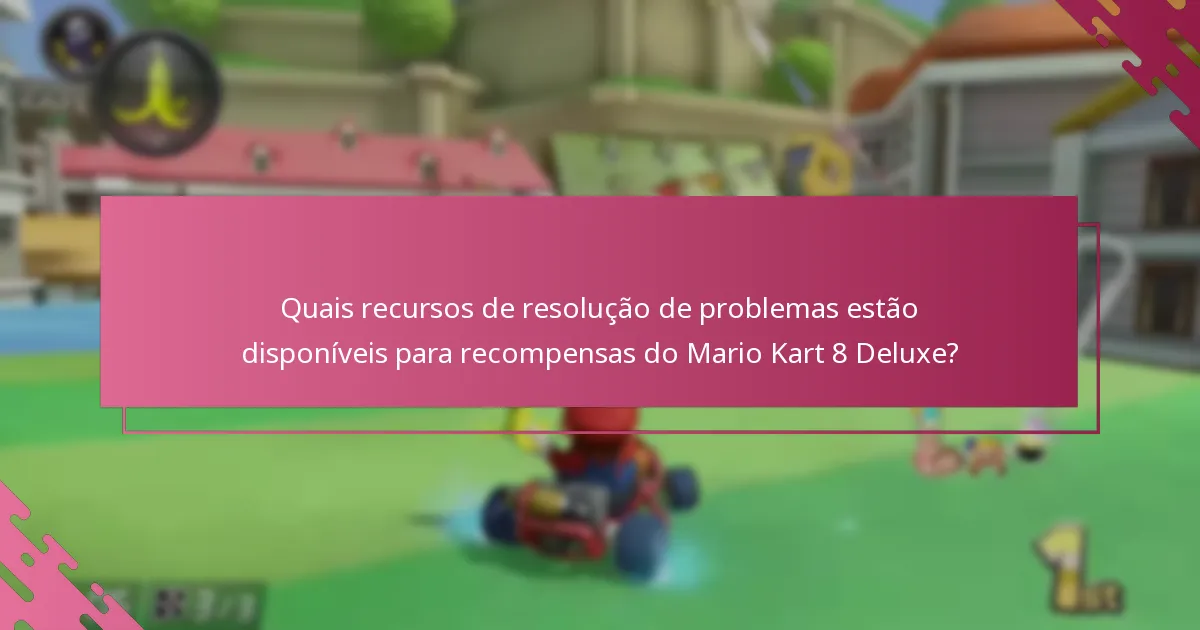 Quais recursos de resolução de problemas estão disponíveis para recompensas do Mario Kart 8 Deluxe?